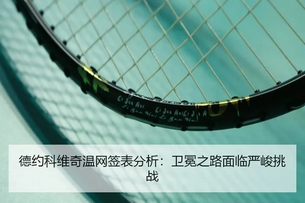 德约科维奇温网签表分析：卫冕之路面临严峻挑战