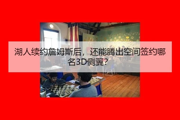 湖人续约詹姆斯后，还能腾出空间签约哪名3D侧翼？